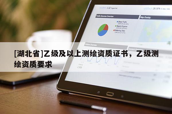 [湖北省]乙級(jí)及以上測(cè)繪資質(zhì)證書，乙級(jí)測(cè)繪資質(zhì)要求