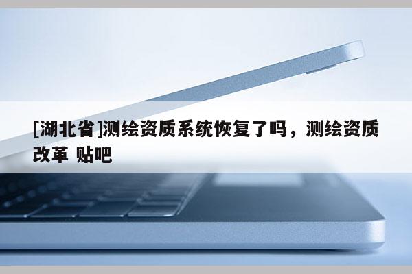 [湖北省]測(cè)繪資質(zhì)系統(tǒng)恢復(fù)了嗎，測(cè)繪資質(zhì)改革 貼吧