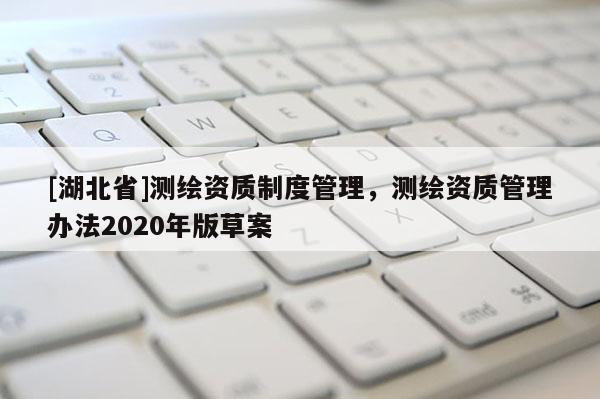 [湖北省]測繪資質制度管理，測繪資質管理辦法2020年版草案