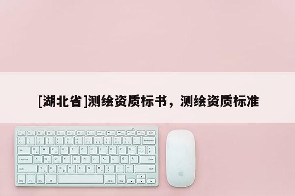 [湖北省]測繪資質(zhì)標書，測繪資質(zhì)標準