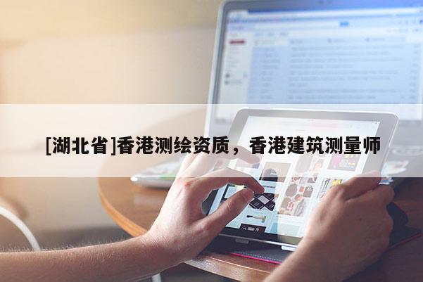 [湖北省]香港測繪資質(zhì)，香港建筑測量師