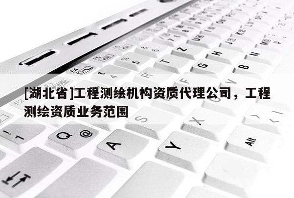 [湖北省]工程測繪機構資質代理公司，工程測繪資質業務范圍