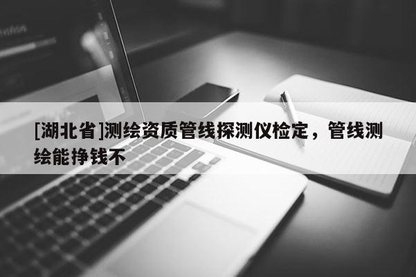 [湖北省]測繪資質管線探測儀檢定，管線測繪能掙錢不