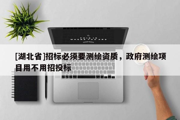 [湖北省]招標必須要測繪資質，政府測繪項目用不用招投標