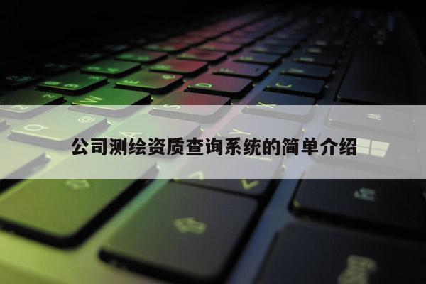 公司測繪資質查詢系統的簡單介紹