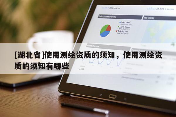 [湖北省]使用測繪資質(zhì)的須知，使用測繪資質(zhì)的須知有哪些