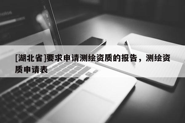 [湖北省]要求申請測繪資質(zhì)的報告，測繪資質(zhì)申請表