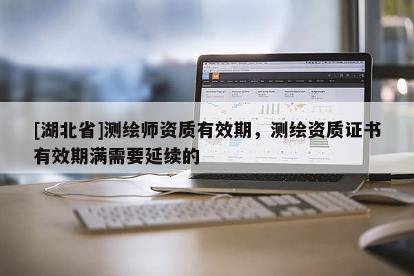 [湖北省]測繪師資質有效期，測繪資質證書有效期滿需要延續的