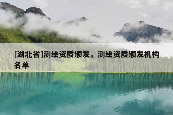 [湖北省]測繪資質頒發，測繪資質頒發機構名單