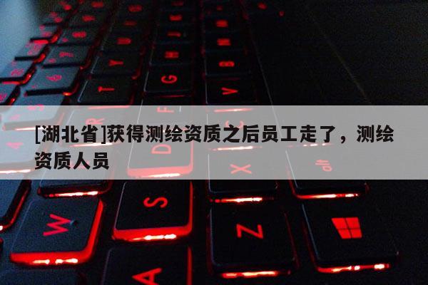 [湖北省]獲得測繪資質之后員工走了，測繪資質人員