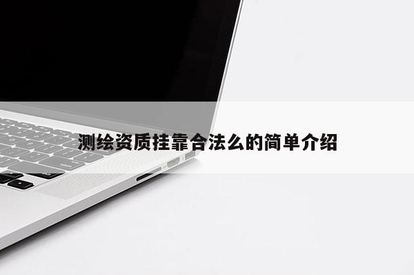 測繪資質掛靠合法么的簡單介紹