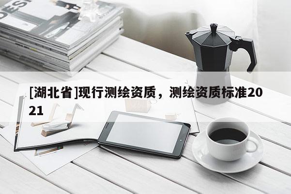 [湖北省]現(xiàn)行測繪資質(zhì)，測繪資質(zhì)標準2021