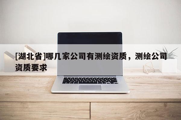 [湖北省]哪幾家公司有測繪資質，測繪公司資質要求