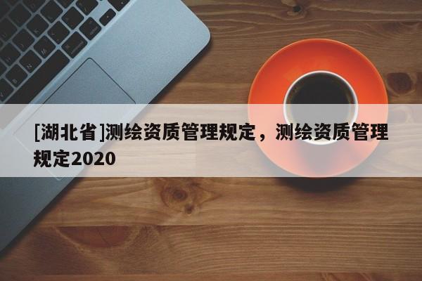 [湖北省]測繪資質管理規定，測繪資質管理規定2020