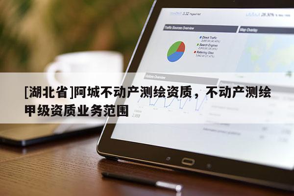 [湖北省]阿城不動(dòng)產(chǎn)測(cè)繪資質(zhì)，不動(dòng)產(chǎn)測(cè)繪甲級(jí)資質(zhì)業(yè)務(wù)范圍