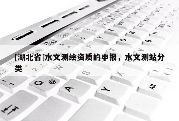 [湖北省]水文測(cè)繪資質(zhì)的申報(bào)，水文測(cè)站分類