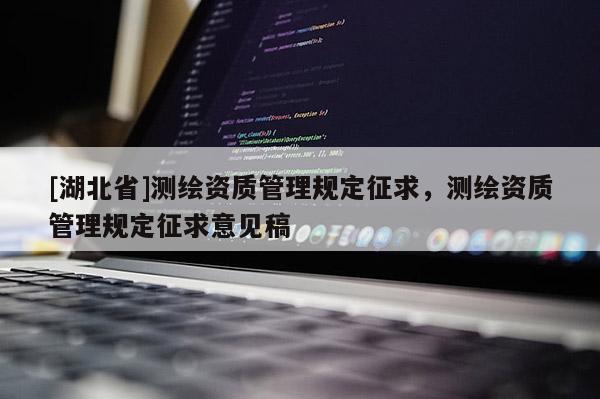 [湖北省]測繪資質管理規定征求，測繪資質管理規定征求意見稿