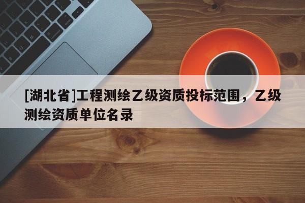 [湖北省]工程測繪乙級資質投標范圍，乙級測繪資質單位名錄