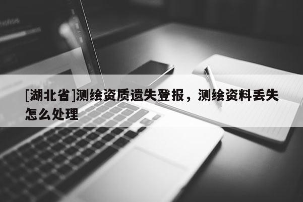 [湖北省]測繪資質(zhì)遺失登報(bào)，測繪資料丟失怎么處理