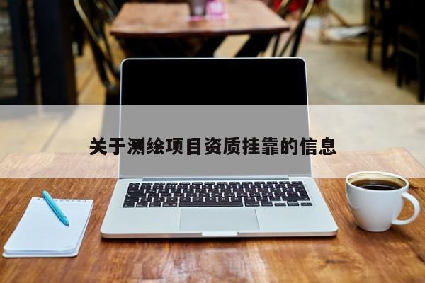 關(guān)于測(cè)繪項(xiàng)目資質(zhì)掛靠的信息