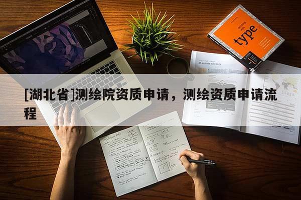 [湖北省]測(cè)繪院資質(zhì)申請(qǐng)，測(cè)繪資質(zhì)申請(qǐng)流程