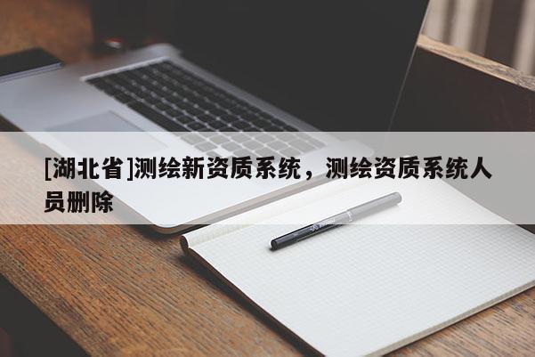 [湖北省]測繪新資質(zhì)系統(tǒng)，測繪資質(zhì)系統(tǒng)人員刪除