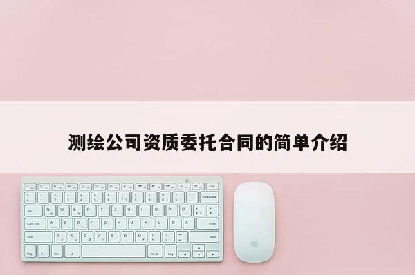 測繪公司資質委托合同的簡單介紹