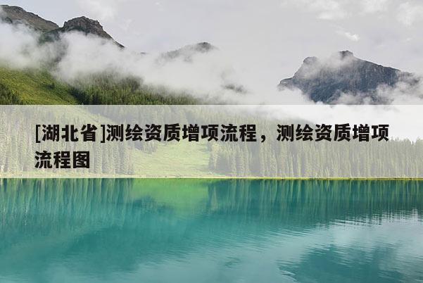 [湖北省]測繪資質增項流程，測繪資質增項流程圖