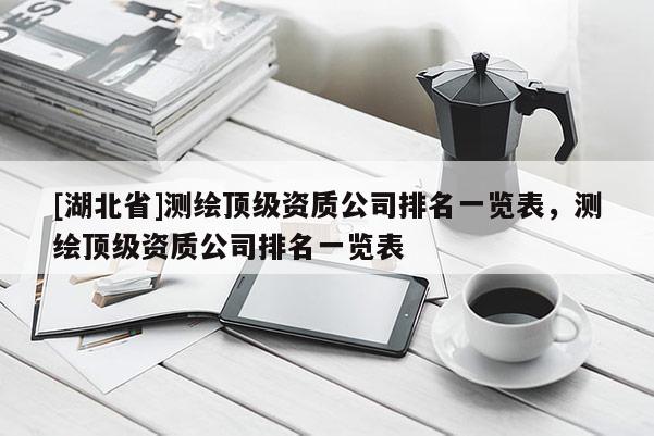 [湖北省]測繪頂級資質公司排名一覽表，測繪頂級資質公司排名一覽表