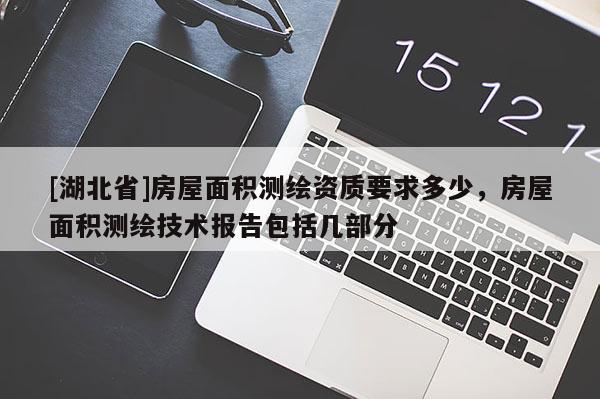 [湖北省]房屋面積測繪資質要求多少，房屋面積測繪技術報告包括幾部分