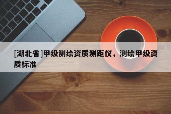 [湖北省]甲級測繪資質測距儀，測繪甲級資質標準