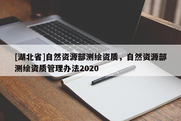 [湖北省]自然資源部測(cè)繪資質(zhì)，自然資源部測(cè)繪資質(zhì)管理辦法2020