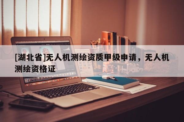 [湖北省]無人機測繪資質甲級申請，無人機測繪資格證