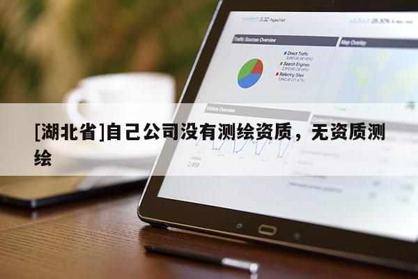 [湖北省]自己公司沒有測繪資質，無資質測繪