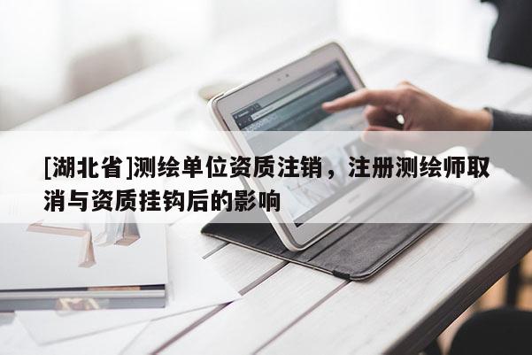 [湖北省]測繪單位資質注銷，注冊測繪師取消與資質掛鉤后的影響