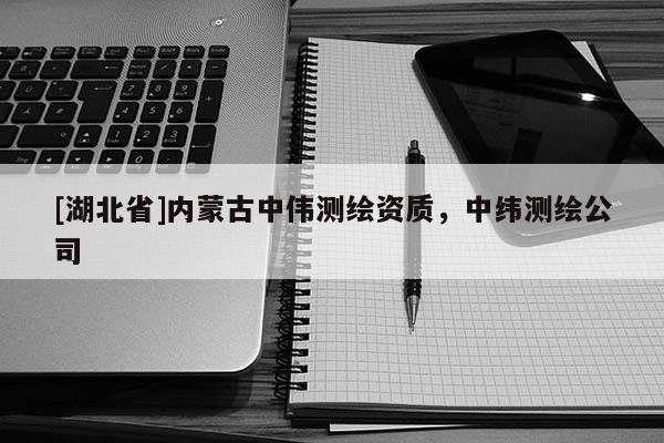 [湖北省]內蒙古中偉測繪資質，中緯測繪公司