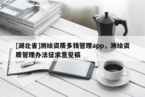 [湖北省]測(cè)繪資質(zhì)多錢(qián)管理app，測(cè)繪資質(zhì)管理辦法征求意見(jiàn)稿