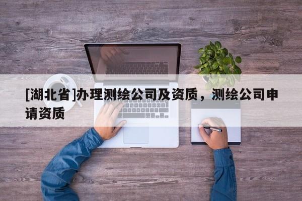[湖北省]辦理測繪公司及資質(zhì)，測繪公司申請資質(zhì)