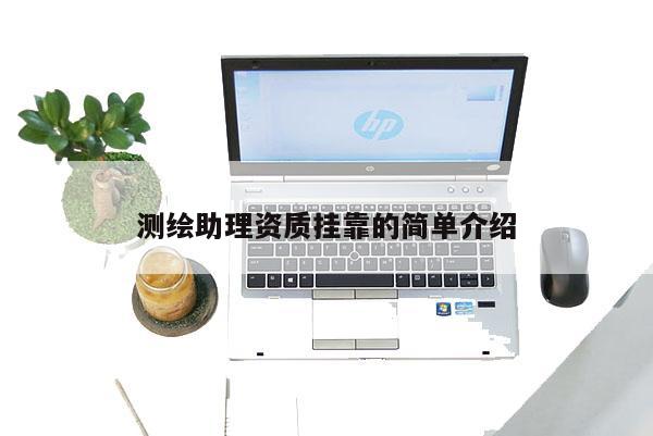 測繪助理資質掛靠的簡單介紹