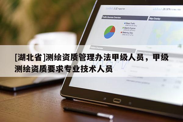 [湖北省]測(cè)繪資質(zhì)管理辦法甲級(jí)人員，甲級(jí)測(cè)繪資質(zhì)要求專業(yè)技術(shù)人員