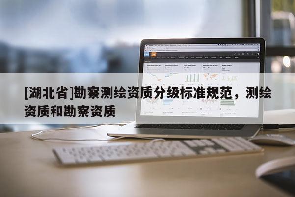 [湖北省]勘察測繪資質分級標準規范，測繪資質和勘察資質