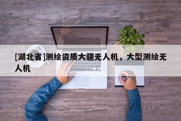 [湖北省]測繪資質大疆無人機，大型測繪無人機