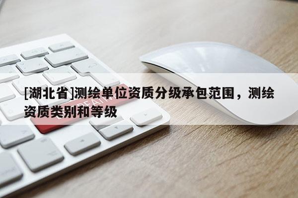 [湖北省]測繪單位資質分級承包范圍，測繪資質類別和等級