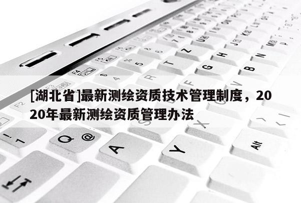 [湖北省]最新測繪資質技術管理制度，2020年最新測繪資質管理辦法