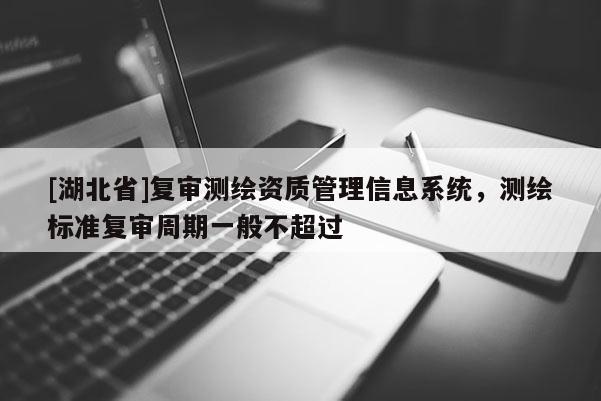 [湖北省]復審測繪資質管理信息系統，測繪標準復審周期一般不超過