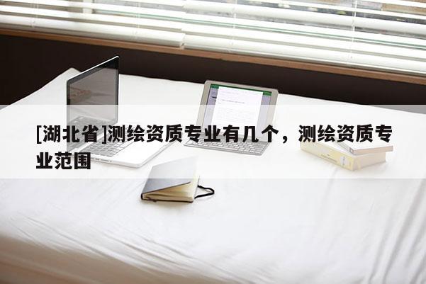 [湖北省]測繪資質專業有幾個，測繪資質專業范圍