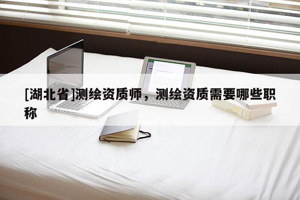 [湖北省]測繪資質師，測繪資質需要哪些職稱