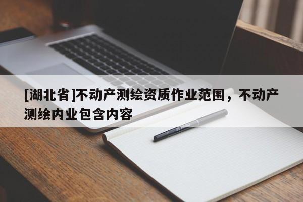 [湖北省]不動產測繪資質作業范圍，不動產測繪內業包含內容