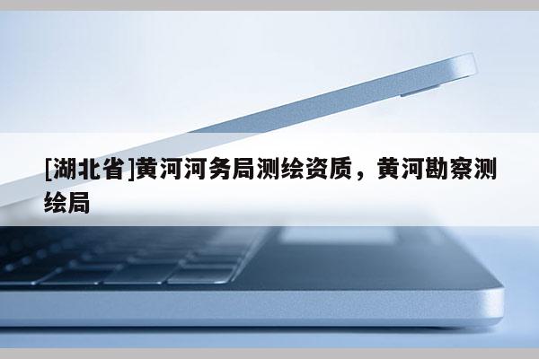 [湖北省]黃河河務局測繪資質，黃河勘察測繪局