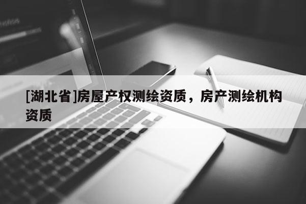 [湖北省]房屋產權測繪資質，房產測繪機構資質